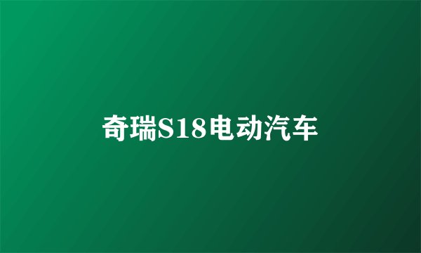 奇瑞S18电动汽车