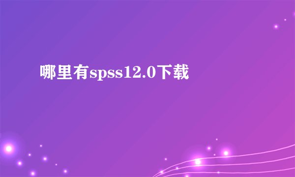 哪里有spss12.0下载