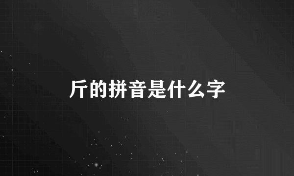 斤的拼音是什么字