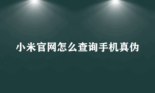 小米官网怎么查询手机真伪