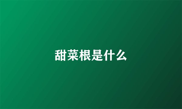 甜菜根是什么