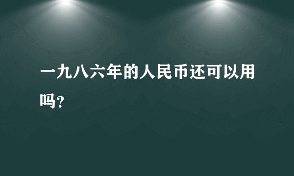 一九八六年的人民币还可以用吗？