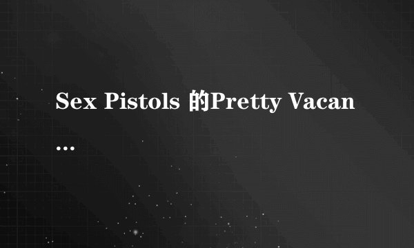 Sex Pistols 的Pretty Vacant歌词翻译