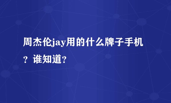 周杰伦jay用的什么牌子手机？谁知道？