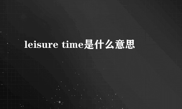 leisure time是什么意思