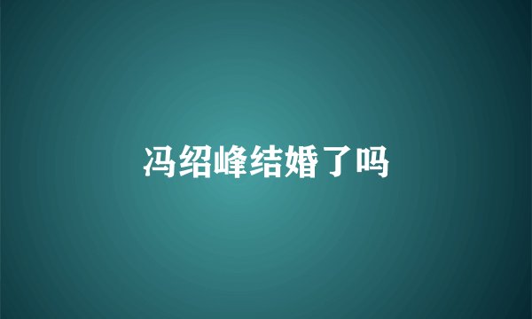 冯绍峰结婚了吗