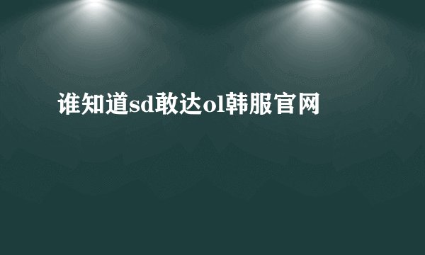 谁知道sd敢达ol韩服官网
