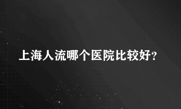 上海人流哪个医院比较好？