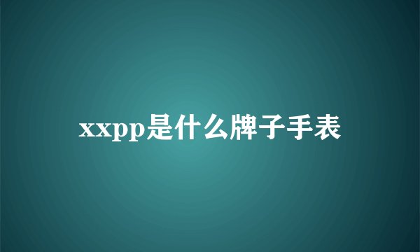 xxpp是什么牌子手表