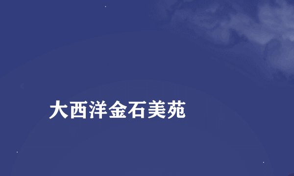 
大西洋金石美苑

