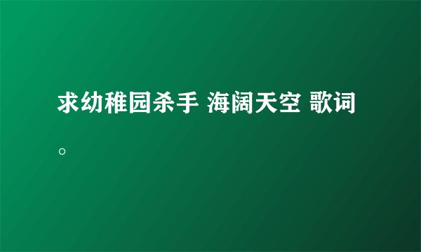 求幼稚园杀手 海阔天空 歌词。
