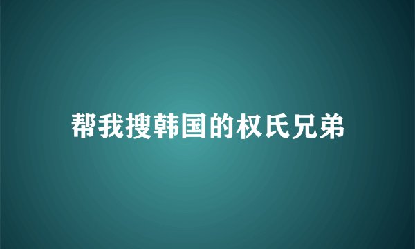 帮我搜韩国的权氏兄弟