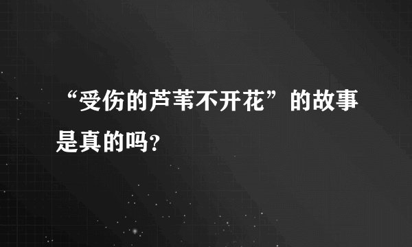 “受伤的芦苇不开花”的故事是真的吗？
