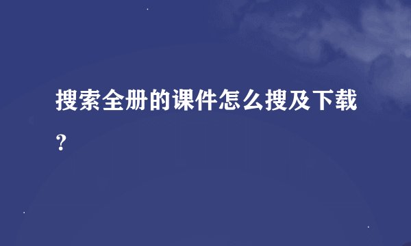 搜索全册的课件怎么搜及下载？