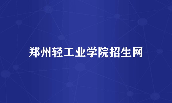 郑州轻工业学院招生网