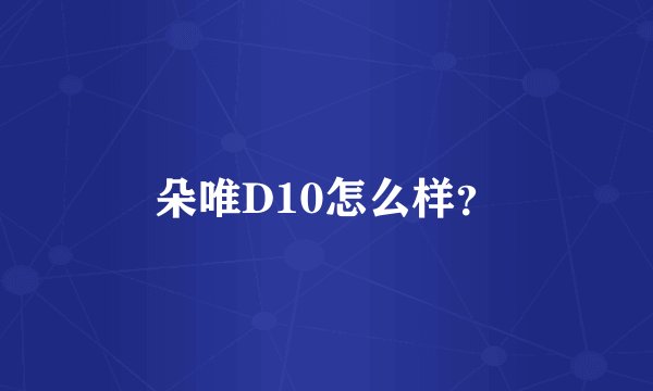 朵唯D10怎么样？