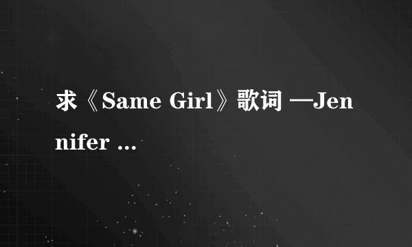 求《Same Girl》歌词 —Jennifer Lopez，中文翻译的