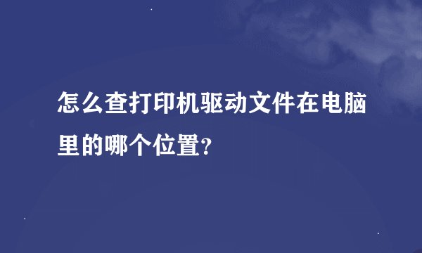 怎么查打印机驱动文件在电脑里的哪个位置？