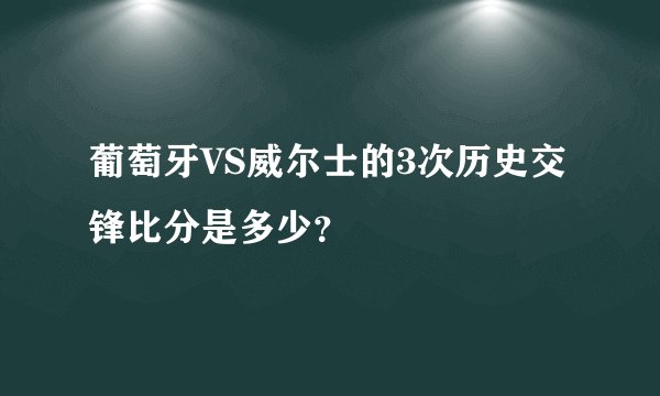 葡萄牙VS威尔士的3次历史交锋比分是多少？