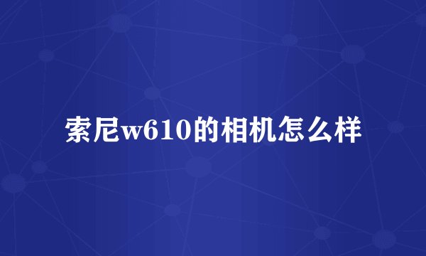 索尼w610的相机怎么样
