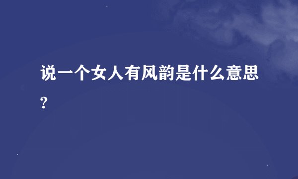 说一个女人有风韵是什么意思?