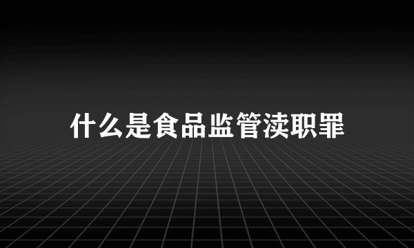 什么是食品监管渎职罪