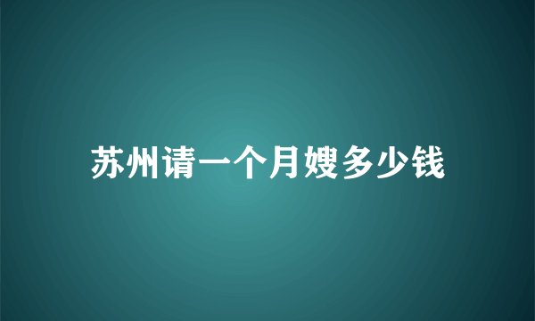 苏州请一个月嫂多少钱