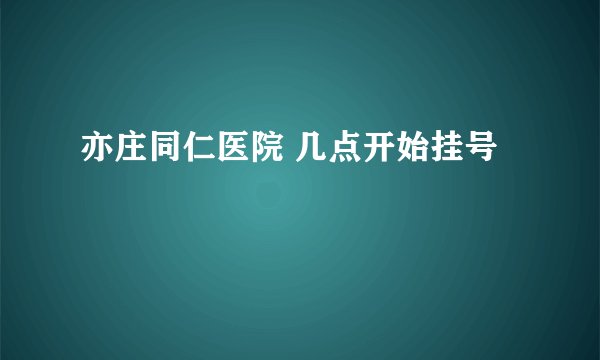 亦庄同仁医院 几点开始挂号