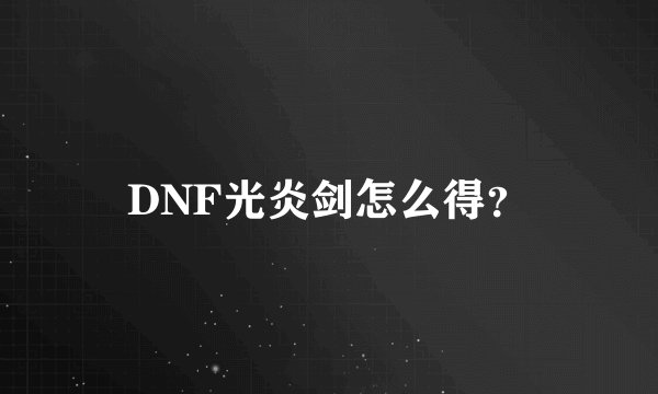 DNF光炎剑怎么得？