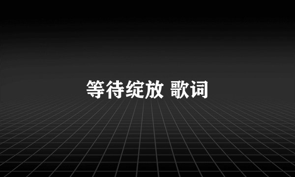 等待绽放 歌词