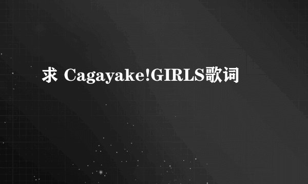 求 Cagayake!GIRLS歌词