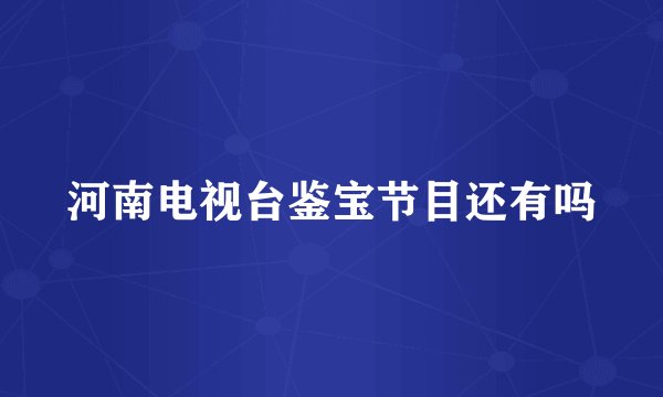 河南电视台鉴宝节目还有吗
