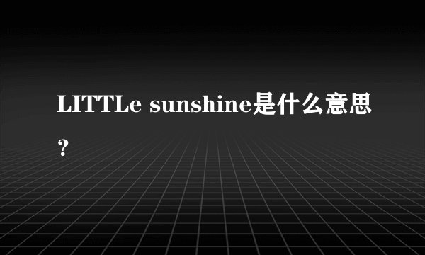LITTLe sunshine是什么意思？