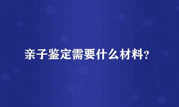亲子鉴定需要什么材料？