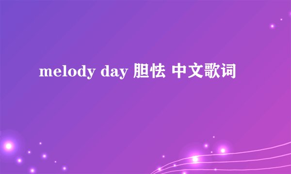 melody day 胆怯 中文歌词