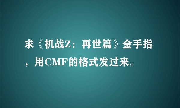 求《机战Z：再世篇》金手指，用CMF的格式发过来。