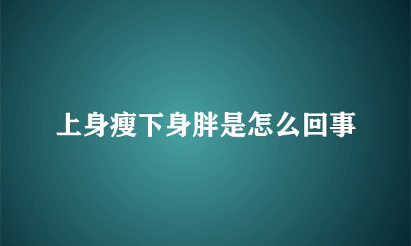 上身瘦下身胖是怎么回事