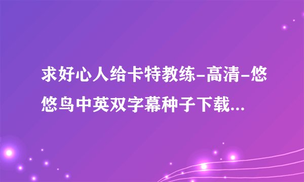 求好心人给卡特教练-高清-悠悠鸟中英双字幕种子下载，你懂的~~