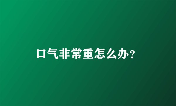 口气非常重怎么办？