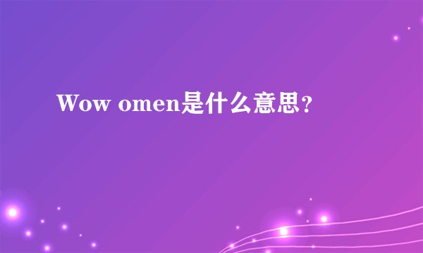 Wow omen是什么意思？