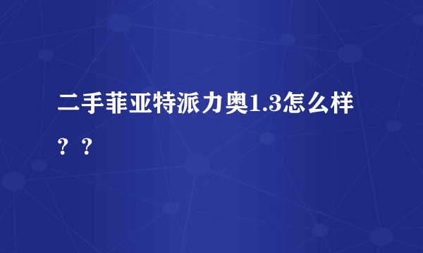 二手菲亚特派力奥1.3怎么样？？