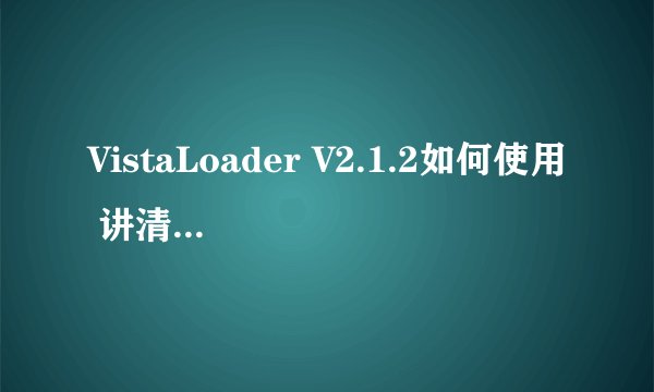 VistaLoader V2.1.2如何使用 讲清楚点。。急！！