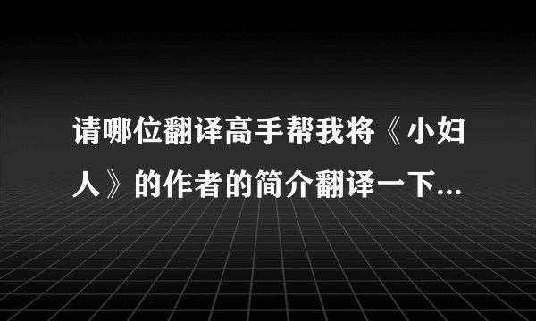 请哪位翻译高手帮我将《小妇人》的作者的简介翻译一下，不要有道、谷歌翻译的，希望是自己翻译的