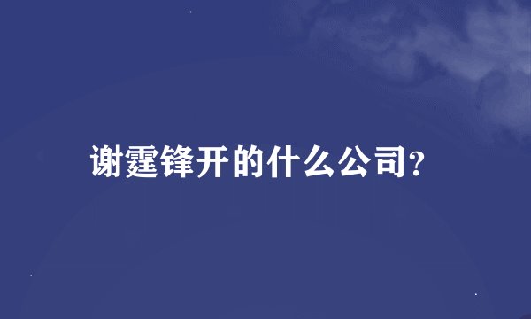 谢霆锋开的什么公司？
