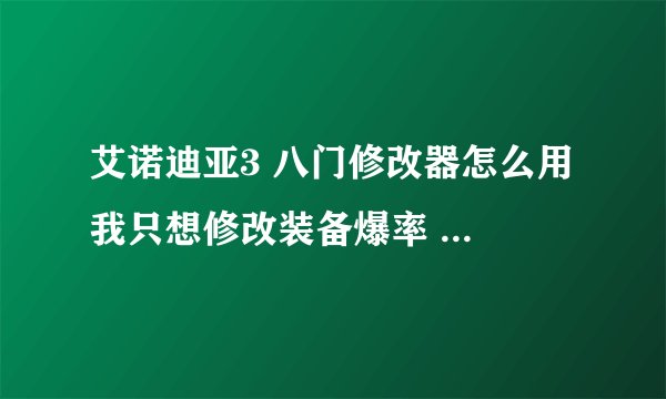 艾诺迪亚3 八门修改器怎么用 我只想修改装备爆率 或者幸运。，。详细点谢谢