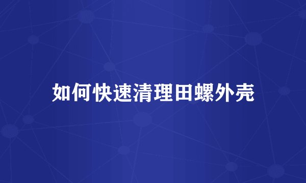 如何快速清理田螺外壳