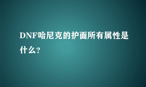 DNF哈尼克的护面所有属性是什么？