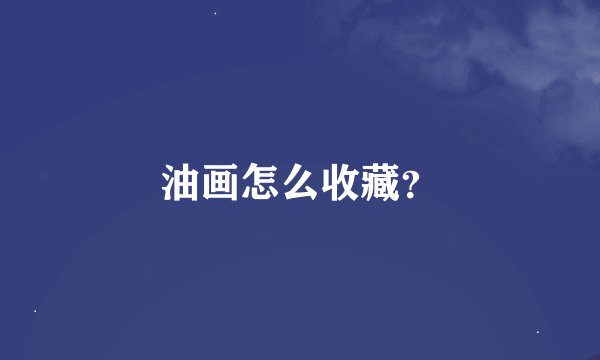 油画怎么收藏？