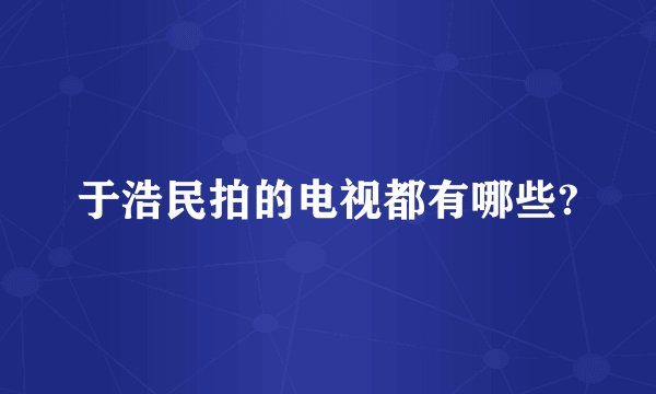 于浩民拍的电视都有哪些?