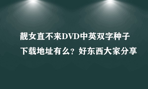 靓女直不来DVD中英双字种子下载地址有么？好东西大家分享